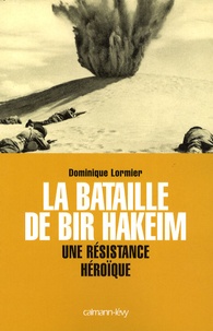 Dominique Lormier - La bataille de Bir Hakeim - Une résistance héroïque.
