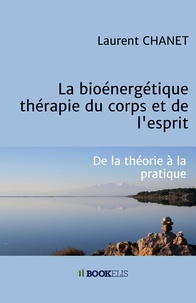 Laurent Chanet - La bioénergétique : thérapie du corps et de l'esprit - De la théorie à la pratique....