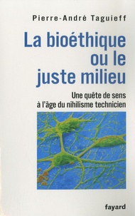 Pierre-André Taguieff - La bioéthique ou le juste milieu - Une quête de sens à l'usage du nihilisme technicien.