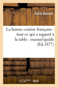 La bonne cuisine française : tout ce qui a rapport à la table : manuel-guide (Éd.1877)