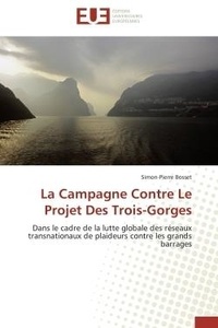Simon-pierre Bosset - La Campagne Contre Le Projet Des Trois-Gorges - Dans le cadre de la lutte globale des réseaux transnationaux de plaideurs contre les grands barrages.