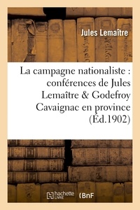 Jules Lemaître et Godefroy Cavaignac - La campagne nationaliste : conférences de Jules Lemaître & Godefroy Cavaignac en province.