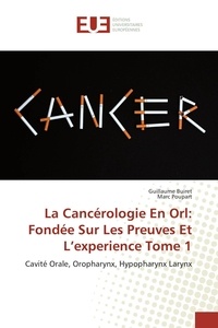 Guillaume Buiret et Marc Poupart - La Cancérologie En Orl: Fondée Sur Les Preuves Et L'experience Tome 1 - Cavité Orale, Oropharynx, Hypopharynx Larynx.
