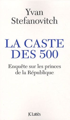 Yvan Stefanovitch - La caste des 500 - Enquête sur les princes de la République.