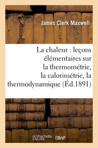 James Clerk Maxwell - La chaleur : leçons élémentaires sur la thermométrie, la calorimétrie, la thermodynamique (Éd.1891).