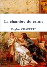 Eugène Chavette - La chambre du crime.