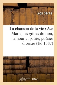 Léon Séché - La chanson de la vie : Ave Maria, les griffes du lion, amour et patrie, poésies diverses.