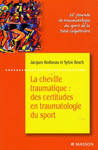 Sylvie Besch et Jacques Rodineau - La cheville traumatique - Des certitudes en traumatologie du sport.