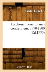 Goffic charles Le - La chouannerie. Blancs contre Bleus, 1790-1800.