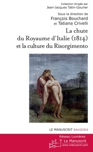 François Bouchard et Tatiana Crivelli - La chute du royaume d'Italie (1814) et la Culture du Risorgimento.