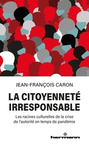 Jean-François Caron - La citoyenneté irresponsable - Les racines culturelles de la crise de l'autorité en temps de pandémie.