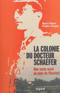Frédéric Ploquin et Maria Poblete - La colonie du docteur Schaefer - Une secte nazie au pays de Pinochet.