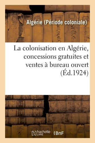 La colonisation en Algérie, concessions gratuites et ventes à bureau ouvert. Renseignements divers