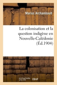 Marius Archambault - La colonisation et la question indigène en Nouvelle-Calédonie.