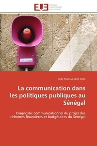 Pape moussa séne Kane - La communication dans les politiques publiques au Sénégal - Diagnostic communicationnel du projet des réformes financières et budgétaires du Sénégal.