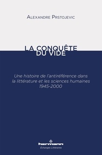 Alexandre Prstojevic - La conquête du vide - Une histoire de l'antiréférence dans la littérature et les sciences humaines 1945-2000.