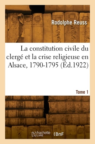 La constitution civile du clergé et la crise religieuse en Alsace, 1790-1795. Tome 1