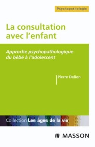 Pierre Delion - La consultation avec l'enfant - Approche psychopathologique du bébé à l'adolescent.