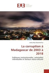 Joelly rojo Rasamoelina - La corruption à Madagascar de 2003 à 2018 - Faiblesses institutionnelles, rationalités individuelles et facteurs socio-culturels.