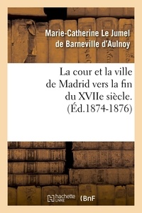 Marie-Catherine Le Jumel de Ba d'Aulnoy - La cour et la ville de Madrid vers la fin du XVIIe siècle. (Éd.1874-1876).