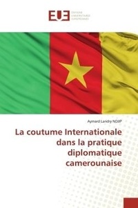 Ndjip aymard Landry - La coutume Internationale dans la pratique diplomatique camerounaise.