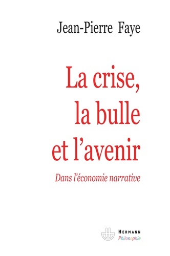 Jean-Pierre Faye - La crise, la bulle et l'avenir - Dans l'économie narrative.