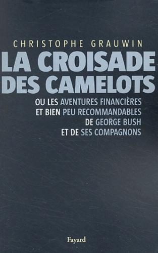 Christophe Grauwin - La croisade des camelots - Ou les aventures financières et bien peu recommandables de Georges Bush et de ses compagnons.