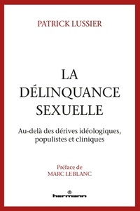 Patrick Lussier - La délinquance sexuelle - Au-delà des dérives idéologiques, populistes et cliniques.