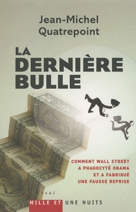 Jean-Michel Quatrepoint - La dernière bulle - Comment Wall Street a phagocyté Obama et a fabriqué une fausse reprise.