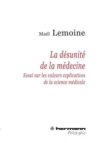 Maël Lemoine - La désunité de la médecine - Essai sur les valeurs explicatives de la science médicale.