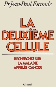 Jean-Paul Escande - La deuxième cellule - Recherches sur la maladie appelée cancer.