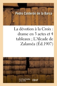 Pedro Calderon de la Barca - La dévotion à la Croix : drame en 3 actes et 4 tableaux ; L'Alcade de Zalaméa : drame en 3 journées.