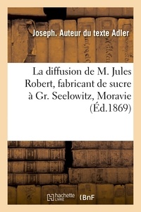 Joseph Adler - La diffusion de M. Jules Robert, fabricant de sucre à Gr. Seelowitz en Moravie, comptes rendus.