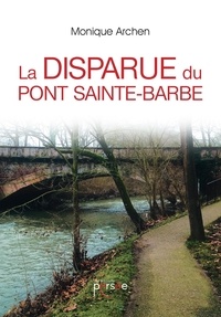Monique Archen - La disparue du pont Saint-Barbe.