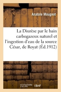 Anatole Mougeot - La Diurèse par le bain carbogazeux naturel, et par l'ingestion d'eau de la source César, de Royat - Communication, Société d'hydrologie médicale de Paris, 15 avril 1912.