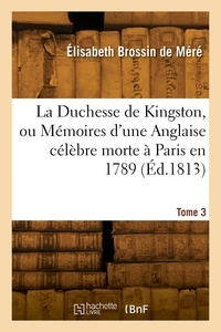 Élisabeth brossin Méré - La Duchesse de Kingston ou Mémoires d'une Anglaise célèbre morte à Paris en 1789. Tome 3.