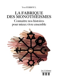 Yves Ferroul - La fabrique des monothéismes - Connaître nos histoires pour mieux vivre ensemble.
