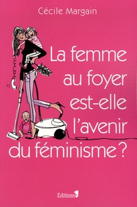 Cécile Margain - La femme au foyer est-elle l'avenir du féminisme ?.
