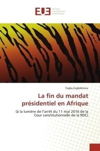 Togba Zogbélémou - La fin du mandat présidentiel en Afrique - (à la lumière de l'arrêt du 11 mai 2016 de la Cour constitutionnelle de la RDC).