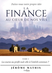 Jérôme Mathis - La finance au coeur de nos vies - Tome 1, La course au profit nuit-elle à l'intérêt commun ?.
