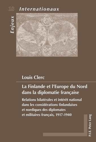 Louis Clerc - La Finlande et l'Europe du Nord dans la diplomatie française - Relations bilatérales et intérêt national dans les considérations finlandaises et nordiques des diplomates et militaires français, 1917-1940.