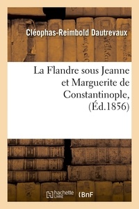 Cléophas-Reimbold Dautrevaux - La Flandre sous Jeanne et Marguerite de Constantinople, (Éd.1856).