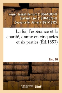 La foi, l'espérance et la charité, drame en cinq actes et six parties