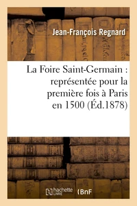 La Foire Saint-Germain : représentée pour la première fois à Paris en 1500