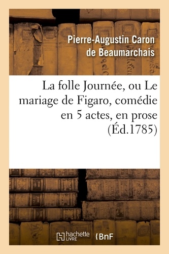 La folle Journée, ou Le mariage de Figaro , comédie en 5 actes, en prose, (Éd.1785)