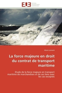 Alexis Lemarié - La force majeure en droit du contrat de transport maritime - Etude de la force majeure en transport maritime de marchandises et de ses liens avec les cas excepté.