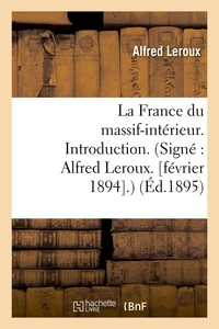 La France du massif-intérieur. Introduction. (Signé : Alfred Leroux. [février 1894 .) (Éd.1895)
