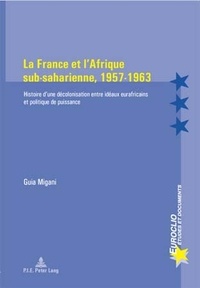 Guia Migani - La France et l'Afrique sub-saharienne, 1957-1963 - Histoire d'une décolonisation entre idéaux eurafricains et politique de puissance.