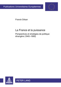Franck Orban - La France et la puissance : Perspectives et stratégies de politique étrangère (1945-1995) / Franck Orban.
