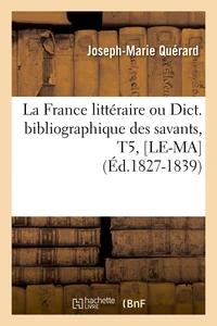 La France littéraire ou Dict. bibliographique des savants, T5, [LE-MA  (Éd.1827-1839)
